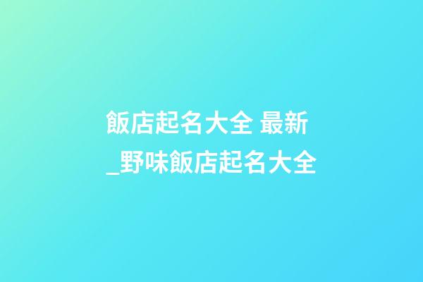 飯店起名大全 最新_野味飯店起名大全-第1張-店鋪起名-玄機(jī)派